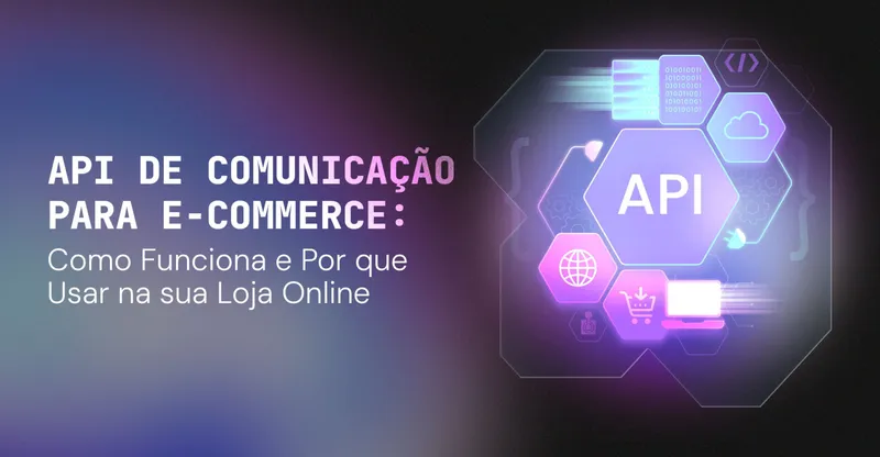 API de Comunicação para E-commerce: Como Funciona e Por que Usar na sua Loja Online