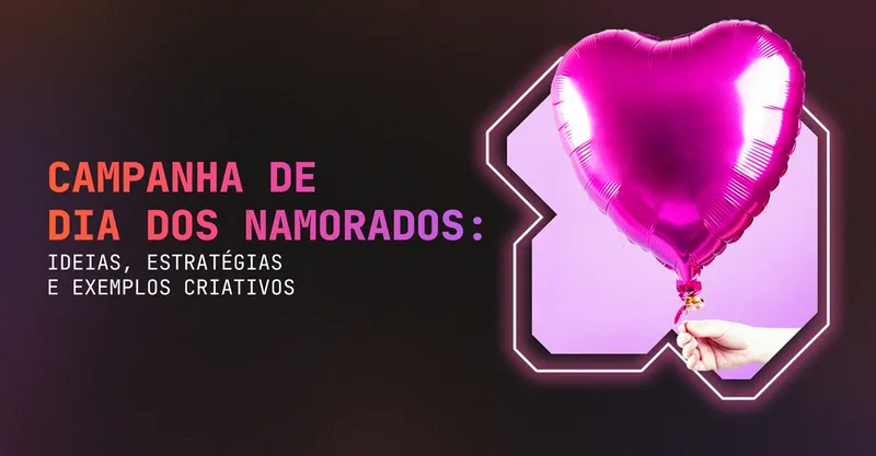 Campanha Dia dos Namorados: Ideias, Estratégias e Exemplos Criativos