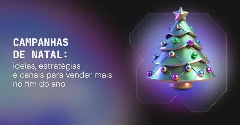 Campanhas de Natal: ideias, estratégias e canais para vender mais no fim do ano