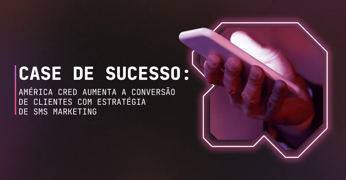 CASE DE SUCESSO: América Cred aumenta a conversão de clientes com estratégia de SMS Marketing