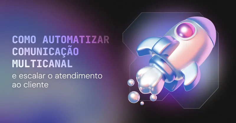 Como automatizar comunicação multicanal e escalar o atendimento ao cliente