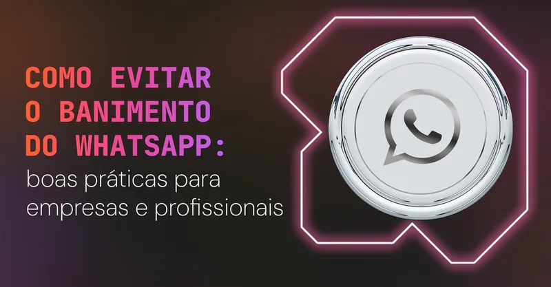 Como evitar o banimento do WhatsApp: boas práticas para empresas e profissionais