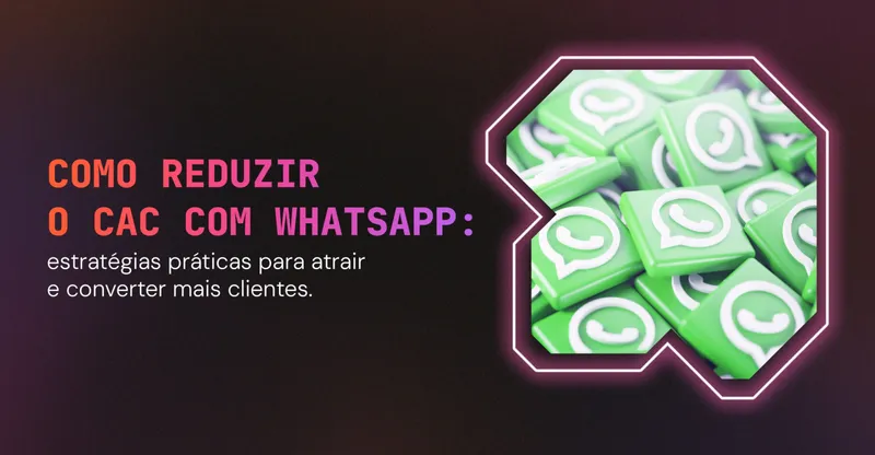 Como reduzir CAC com WhatsApp: estratégias práticas para atrair e converter mais clientes