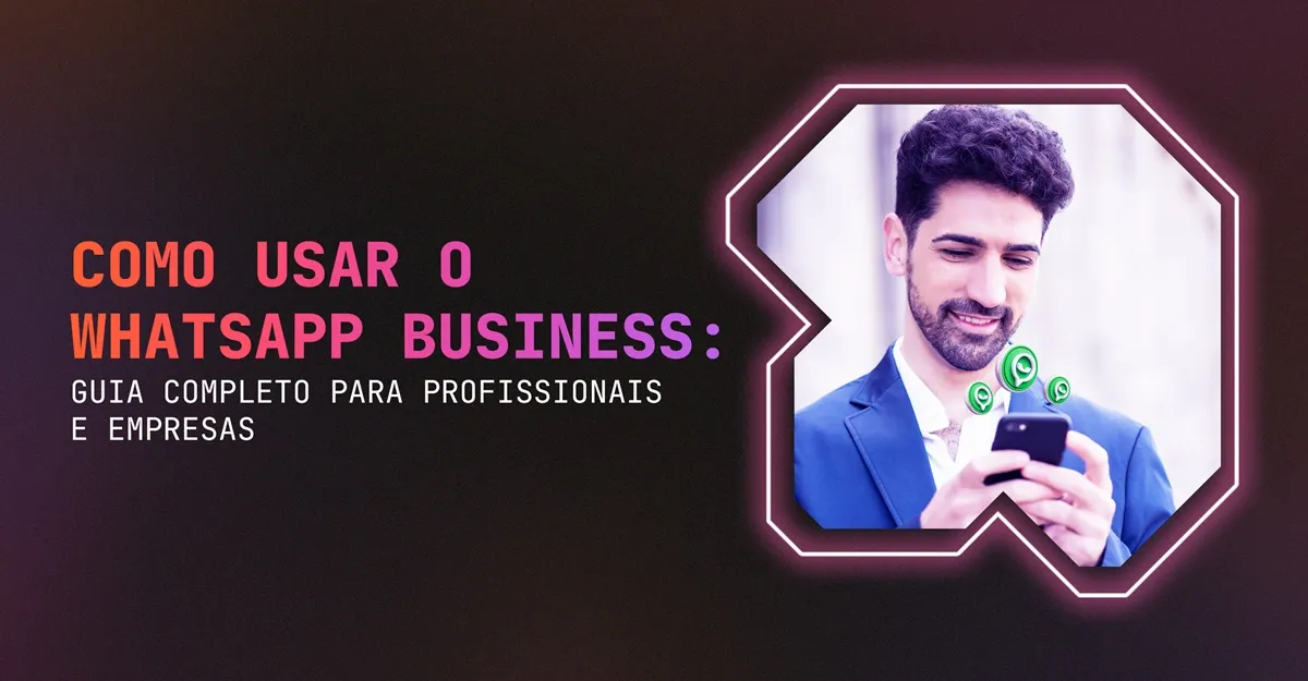 Como Usar o WhatsApp Business: Guia Completo para Profissionais e Empresas
