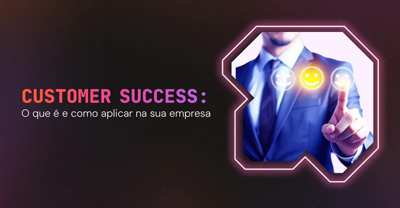 Customer Success: O que é e como aplicar na sua empresa