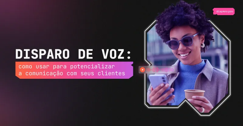 Disparo de Voz: como usar para potencializar a comunicação com seus clientes
