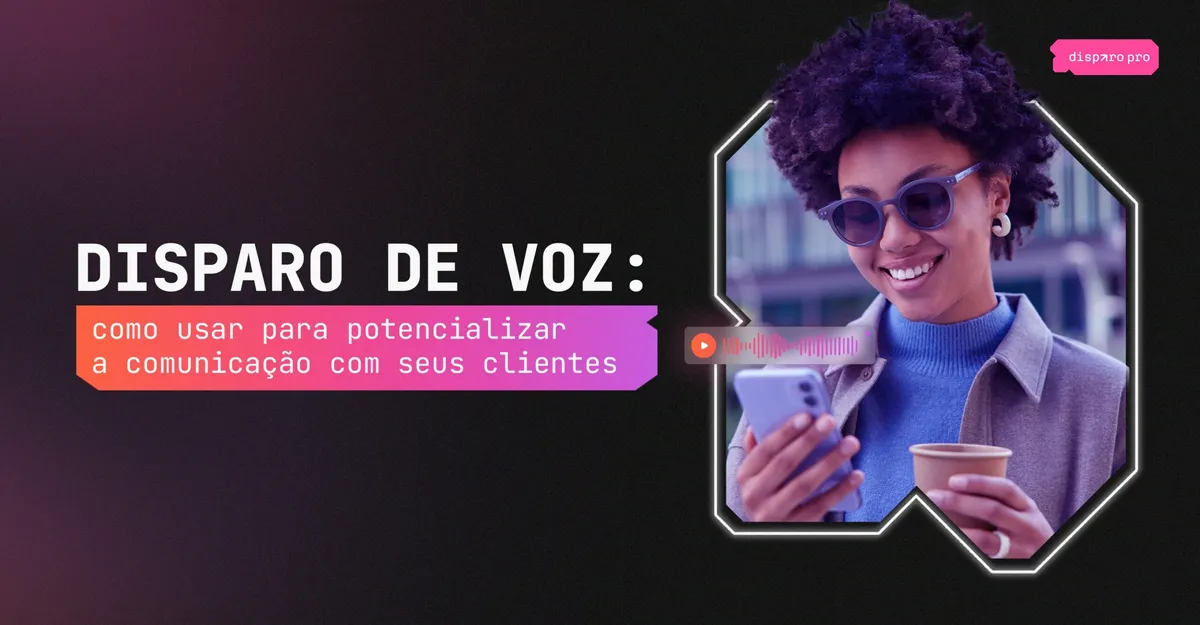 Disparo de Voz: como usar para potencializar a comunicação com seus clientes