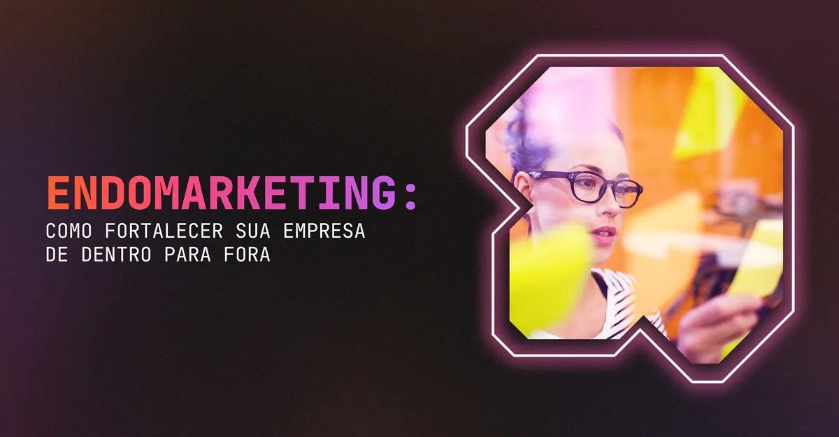 Endomarketing: Como Fortalecer Sua Empresa de Dentro para Fora