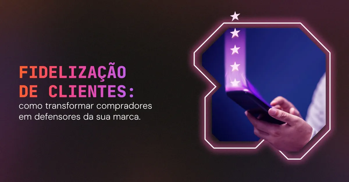 Fidelização de Clientes: como transformar compradores em defensores da sua marca