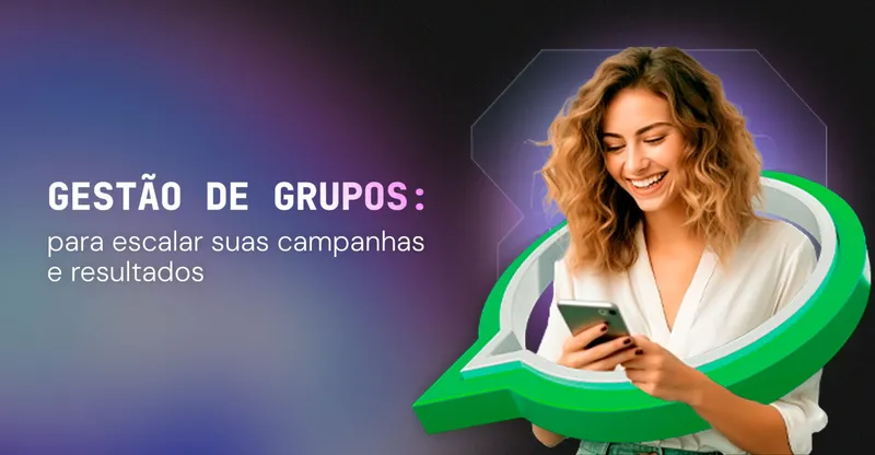 Centralize e automatize a Gestão de Grupos para escalar suas campanhas e resultados