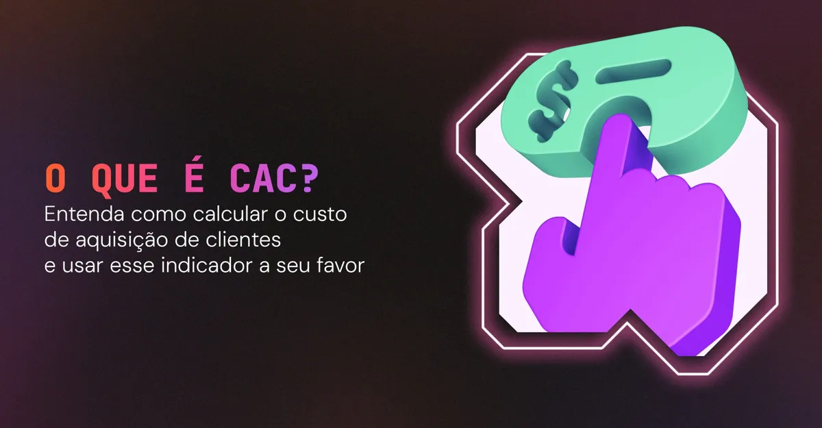 O que é CAC? Entenda como calcular o custo de aquisição de clientes e usar esse indicador a seu favor