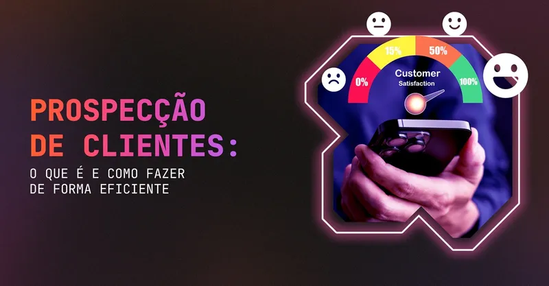 Prospecção de Clientes: O Que é e Como Fazer de Forma Eficiente?