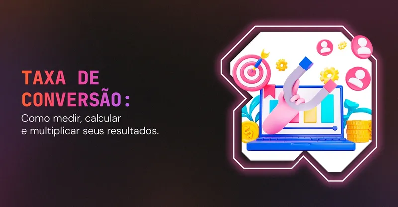 Taxa de Conversão: Como Medir, Calcular e Multiplicar Seus Resultados